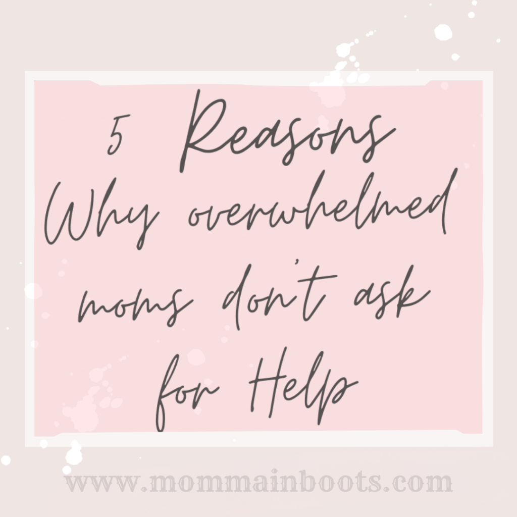 5 Reasons Why Overwhelmed moms don’t ask for&nbsp;help.